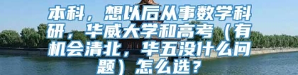 本科，想以后从事数学科研，华威大学和高考（有机会清北，华五没什么问题）怎么选？