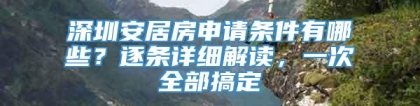 深圳安居房申请条件有哪些？逐条详细解读，一次全部搞定