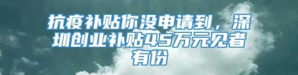 抗疫补贴你没申请到，深圳创业补贴45万元见者有份