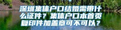 深圳集体户口结婚需带什么证件？集体户口本首页复印件加盖章可不可以？