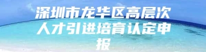 深圳市龙华区高层次人才引进培育认定申报