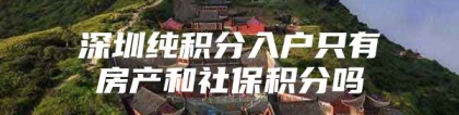 深圳纯积分入户只有房产和社保积分吗