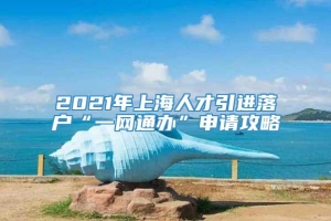 2021年上海人才引进落户“一网通办”申请攻略