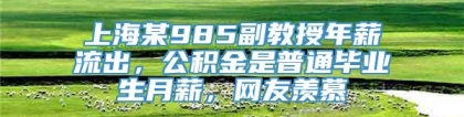 上海某985副教授年薪流出，公积金是普通毕业生月薪，网友羡慕