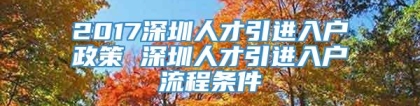 2017深圳人才引进入户政策 深圳人才引进入户流程条件