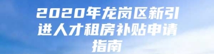 2020年龙岗区新引进人才租房补贴申请指南