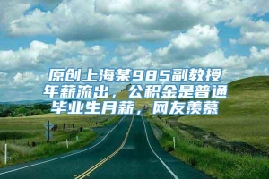 原创上海某985副教授年薪流出，公积金是普通毕业生月薪，网友羡慕