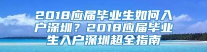 2018应届毕业生如何入户深圳？2018应届毕业生入户深圳超全指南