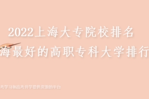 2022上海大专院校排名 上海最好的高职专科大学排行榜