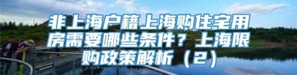 非上海户籍上海购住宅用房需要哪些条件？上海限购政策解析（2）