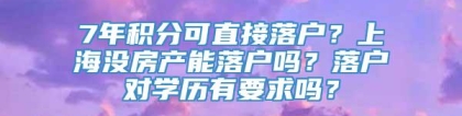 7年积分可直接落户？上海没房产能落户吗？落户对学历有要求吗？