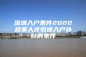 深圳入户条件2022政策人才引进入户补贴的条件