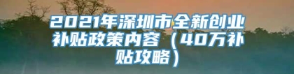 2021年深圳市全新创业补贴政策内容（40万补贴攻略）