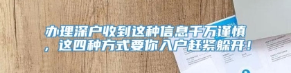 办理深户收到这种信息千万谨慎，这四种方式要你入户赶紧躲开！