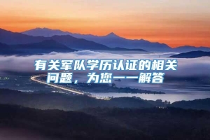 有关军队学历认证的相关问题，为您一一解答