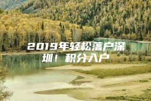 2019年轻松落户深圳！积分入户