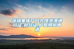 深圳集体户口办理港澳通行证,赴台证,护照如何申请