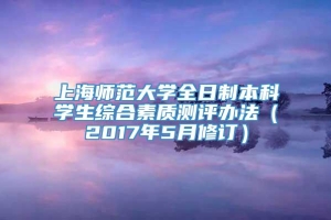 上海师范大学全日制本科学生综合素质测评办法（2017年5月修订）