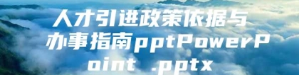 人才引进政策依据与办事指南pptPowerPoint .pptx