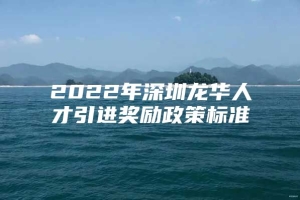 2022年深圳龙华人才引进奖励政策标准