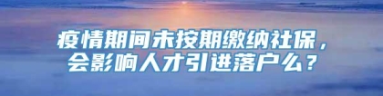 疫情期间未按期缴纳社保，会影响人才引进落户么？