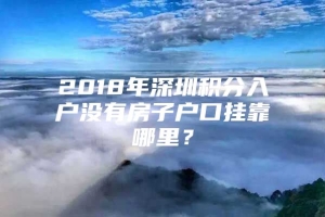 2018年深圳积分入户没有房子户口挂靠哪里？