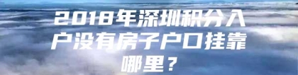 2018年深圳积分入户没有房子户口挂靠哪里？