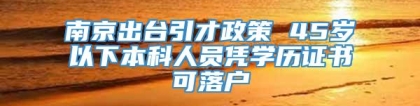 南京出台引才政策 45岁以下本科人员凭学历证书可落户