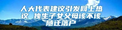 人大代表建议引发网上热议 独生子女父母该不该随迁落户