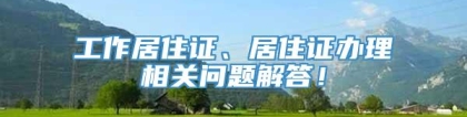 工作居住证、居住证办理相关问题解答！