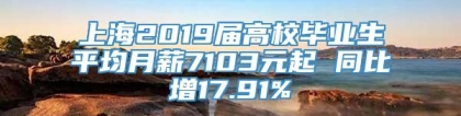 上海2019届高校毕业生平均月薪7103元起 同比增17.91%