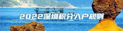 2022深圳积分入户规则