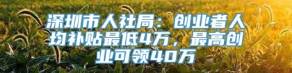 深圳市人社局：创业者人均补贴最低4万，最高创业可领40万