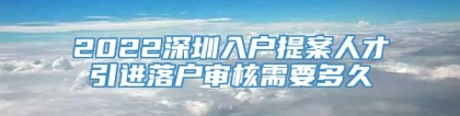 2022深圳入户提案人才引进落户审核需要多久