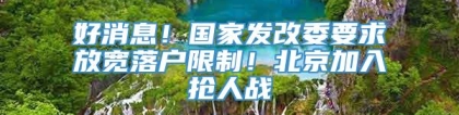 好消息！国家发改委要求放宽落户限制！北京加入抢人战