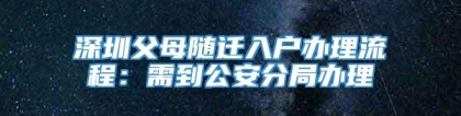 深圳父母随迁入户办理流程：需到公安分局办理