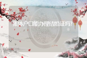 集体户口能办理结婚证吗？