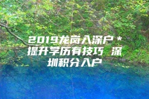 2019龙岗入深户＊提升学历有技巧 深圳积分入户