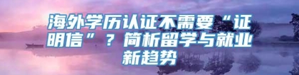 海外学历认证不需要“证明信”？简析留学与就业新趋势