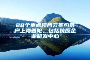 28个重点项目云签约落户上海普陀，包括抗原企业研发中心