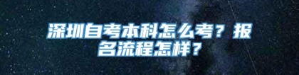 深圳自考本科怎么考？报名流程怎样？