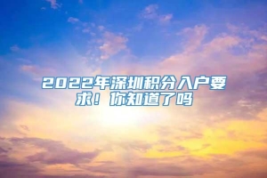 2022年深圳积分入户要求！你知道了吗