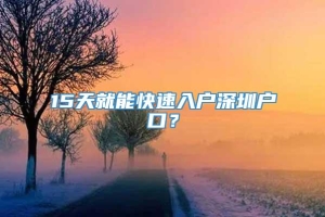 15天就能快速入户深圳户口？