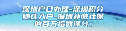 深圳户口办理-深圳积分随迁入户-深圳补缴社保的百万指数评分：