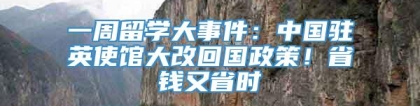 一周留学大事件：中国驻英使馆大改回国政策！省钱又省时