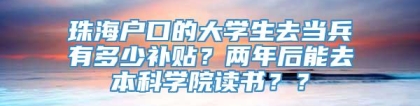 珠海户口的大学生去当兵有多少补贴？两年后能去本科学院读书？？