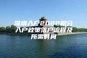 深圳入户2022积分入户政策落户流程及所需时间