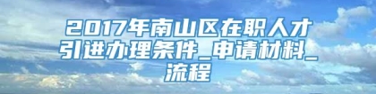 2017年南山区在职人才引进办理条件_申请材料_流程