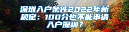 深圳入户条件2022年新规定：100分也不能申请入户深圳？