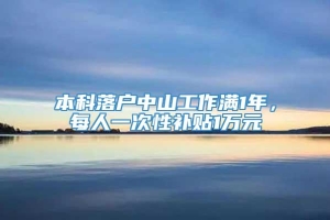 本科落户中山工作满1年，每人一次性补贴1万元